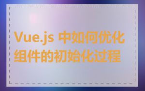 Vue.js 中如何优化组件的初始化过程