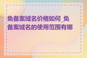 免备案域名价格如何_免备案域名的使用范围有哪些
