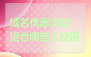 域名优惠活动适合哪些人使用