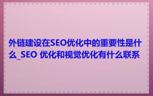 外链建设在SEO优化中的重要性是什么_SEO 优化和视觉优化有什么联系