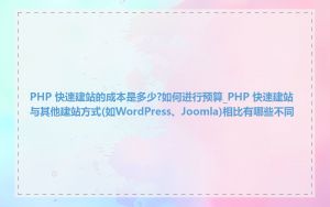 PHP 快速建站的成本是多少?如何进行预算_PHP 快速建站与其他建站方式(如WordPress、Joomla)相比有哪些不同