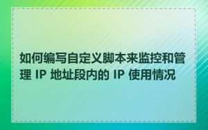 如何编写自定义脚本来监控和管理 IP 地址段内的 IP 使用情况