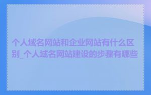 个人域名网站和企业网站有什么区别_个人域名网站建设的步骤有哪些