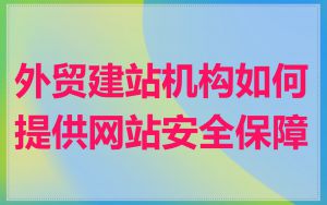 外贸建站机构如何提供网站安全保障