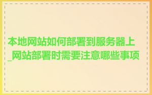 本地网站如何部署到服务器上_网站部署时需要注意哪些事项