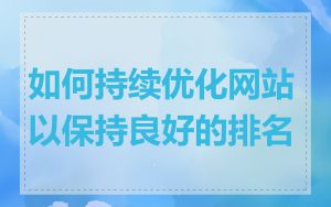 如何持续优化网站以保持良好的排名