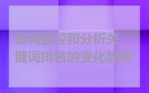 如何监控和分析关键词排名的变化趋势