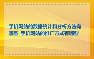 手机网站的数据统计和分析方法有哪些_手机网站的推广方式有哪些