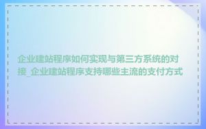 企业建站程序如何实现与第三方系统的对接_企业建站程序支持哪些主流的支付方式