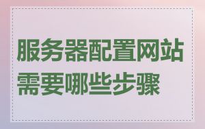 服务器配置网站需要哪些步骤