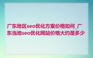广东地区seo优化方案价格如何_广东当地seo优化网站价格大约是多少
