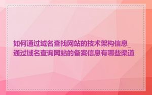 如何通过域名查找网站的技术架构信息_通过域名查询网站的备案信息有哪些渠道