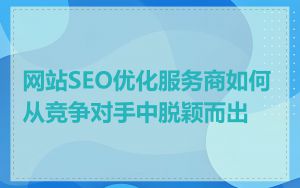 网站SEO优化服务商如何从竞争对手中脱颖而出