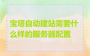 宝塔自动建站需要什么样的服务器配置