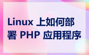 Linux 上如何部署 PHP 应用程序