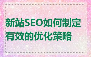新站SEO如何制定有效的优化策略