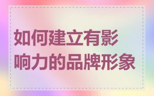 如何建立有影响力的品牌形象