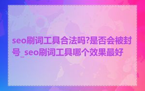 seo刷词工具合法吗?是否会被封号_seo刷词工具哪个效果最好