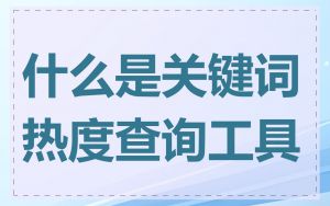 什么是关键词热度查询工具