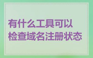 有什么工具可以检查域名注册状态