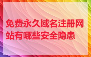 免费永久域名注册网站有哪些安全隐患