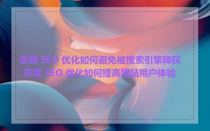 东莞 SEO 优化如何避免被搜索引擎降权_东莞 SEO 优化如何提高网站用户体验