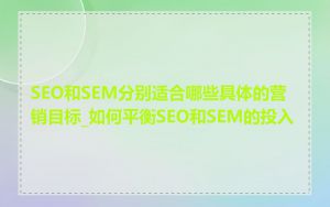 SEO和SEM分别适合哪些具体的营销目标_如何平衡SEO和SEM的投入