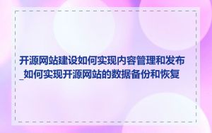 开源网站建设如何实现内容管理和发布_如何实现开源网站的数据备份和恢复