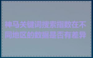 神马关键词搜索指数在不同地区的数据是否有差异