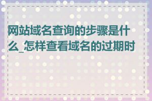 网站域名查询的步骤是什么_怎样查看域名的过期时间