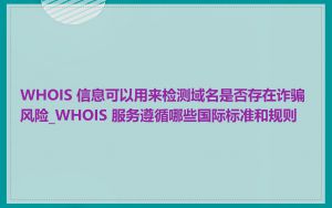 WHOIS 信息可以用来检测域名是否存在诈骗风险_WHOIS 服务遵循哪些国际标准和规则