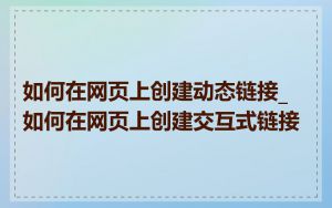 如何在网页上创建动态链接_如何在网页上创建交互式链接