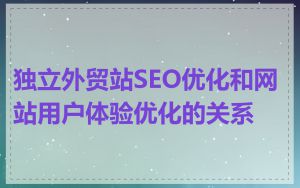 独立外贸站SEO优化和网站用户体验优化的关系