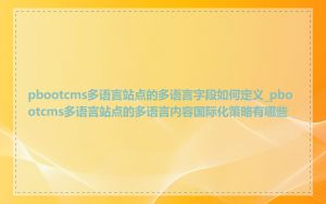 pbootcms多语言站点的多语言字段如何定义_pbootcms多语言站点的多语言内容国际化策略有哪些