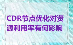 CDR节点优化对资源利用率有何影响