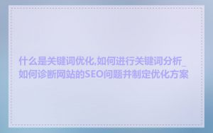 什么是关键词优化,如何进行关键词分析_如何诊断网站的SEO问题并制定优化方案