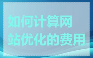 如何计算网站优化的费用