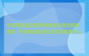 外贸网站建设需要考虑的法律法规有哪些_外贸网站建设的主要流程是什么