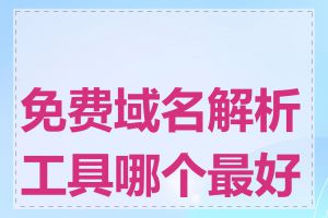 免费域名解析工具哪个最好用