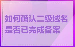 如何确认二级域名是否已完成备案