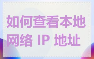 如何查看本地网络 IP 地址