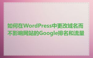 如何在WordPress中更改域名而不影响网站的Google排名和流量