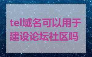 tel域名可以用于建设论坛社区吗