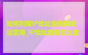 如何利用IP地址查找网站运营商_IP地址查询怎么查