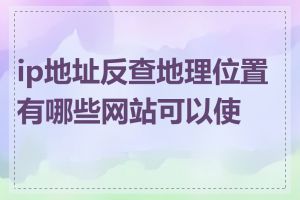 ip地址反查地理位置有哪些网站可以使用