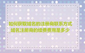 如何获取域名的注册商联系方式_域名注册商的续费费用是多少