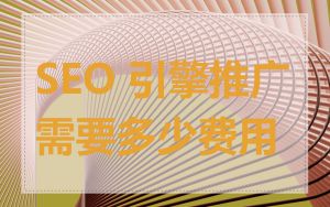 SEO 引擎推广需要多少费用