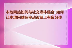 本地网站如何与社交媒体整合_如何让本地网站在移动设备上有良好体验
