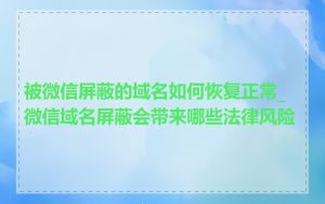 被微信屏蔽的域名如何恢复正常_微信域名屏蔽会带来哪些法律风险