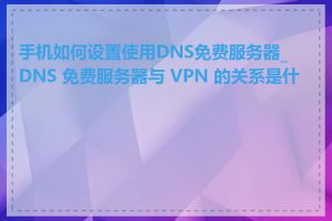 手机如何设置使用DNS免费服务器_DNS 免费服务器与 VPN 的关系是什么